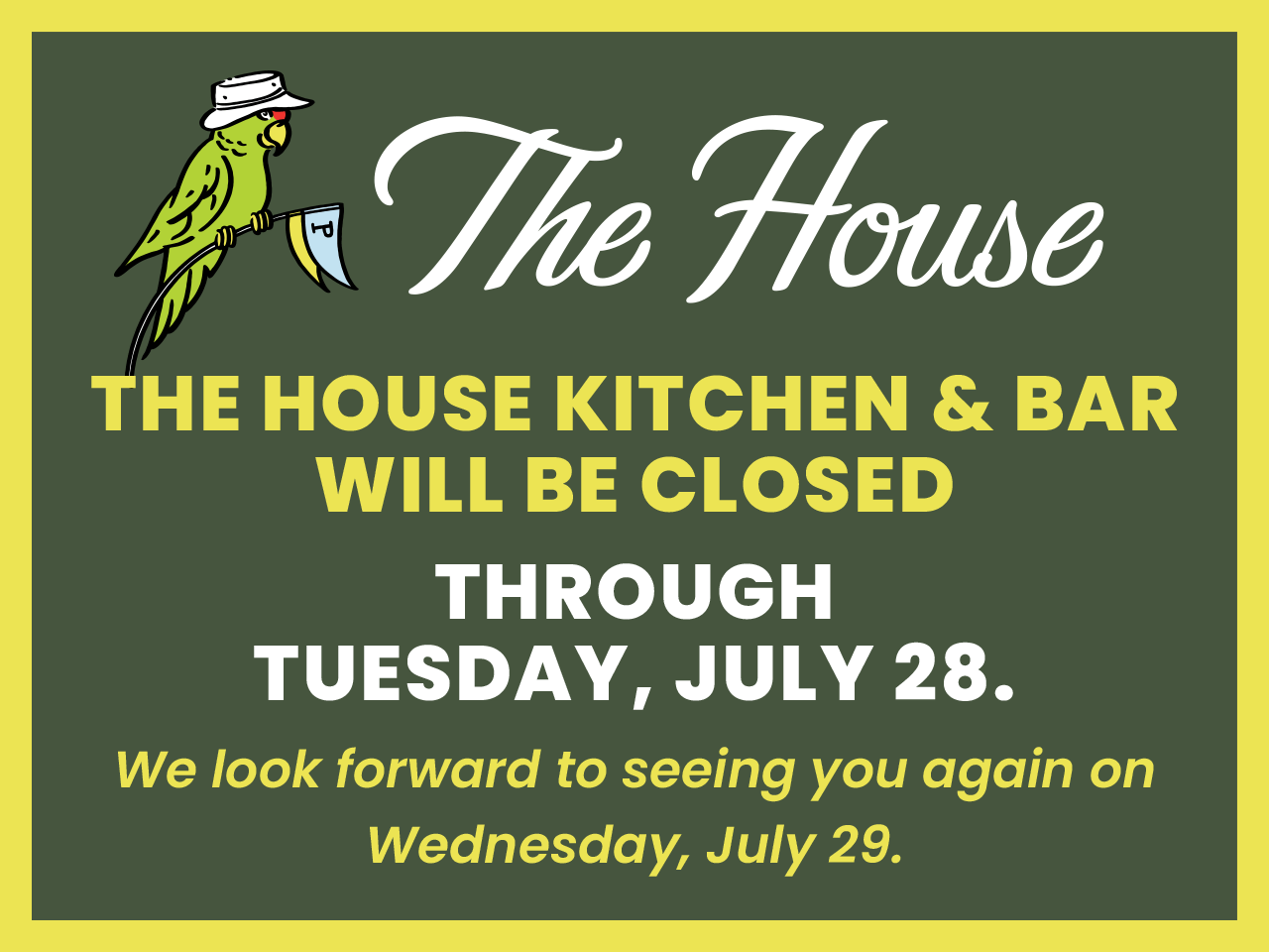 The House Kitchen & Bar will be closed through Tuesday, July 28.